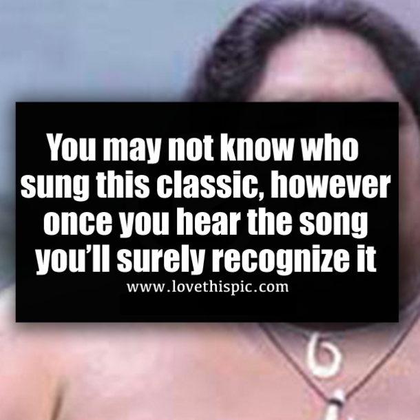 You may not know who sung this classic, however once you hear the song you’ll surely recognize it