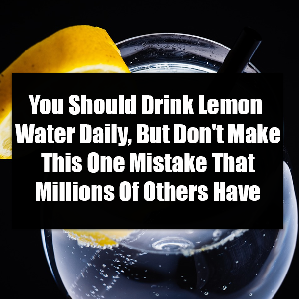 You Should Drink Lemon Water Daily, But Don't Make This One Mistake That Millions Of Others Have
