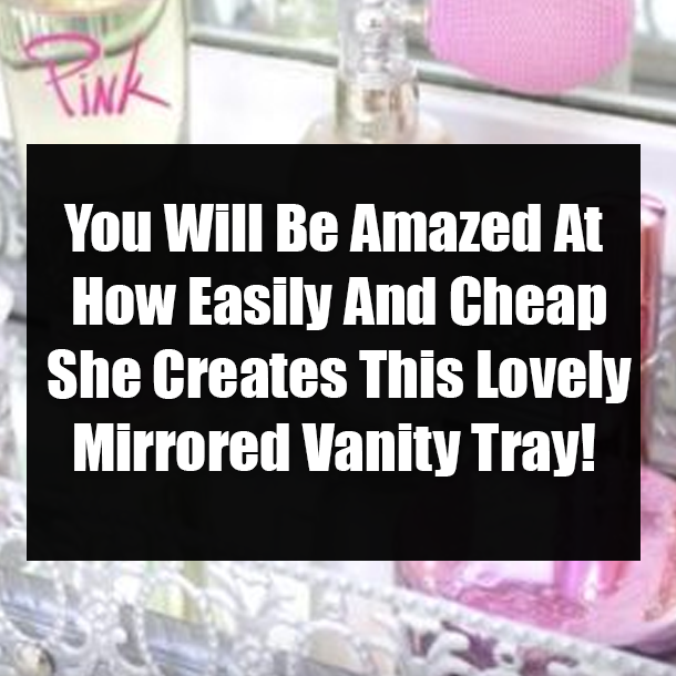 You Will Be Amazed At How Easily And Cheap She Creates This Lovely Mirrored Vanity Tray!