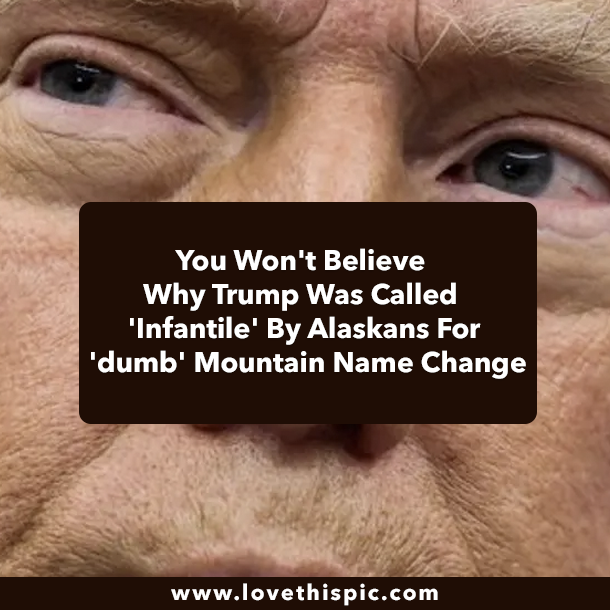 You Won't Believe Why Trump Was Called 'Infantile' By Alaskans For 'dumb' Mountain Name Change