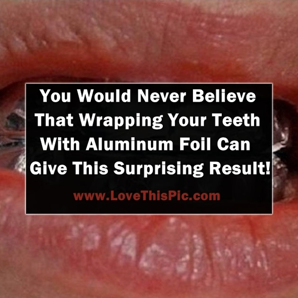 You Would Never Believe That Wrapping Your Teeth With Aluminum Foil Can Give This Surprising Result!