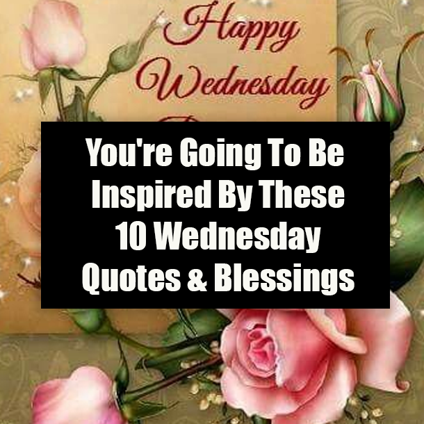 You're Going To Be Inspired By These 10 Wednesday Quotes & Blessings