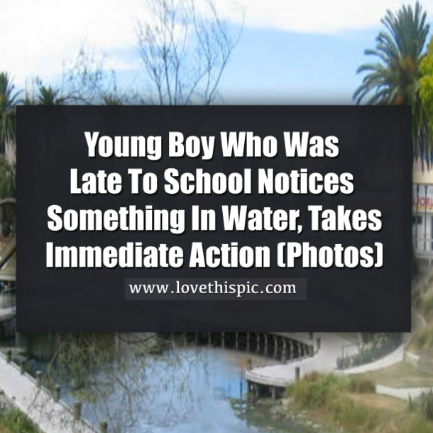 Young Boy Who Was Late To School Notices Something In Water, Takes Immediate Action (Photos)