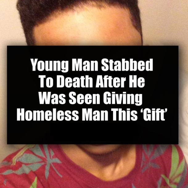 Young Man Stabbed To Death After He Was Seen Giving Homeless Man This ‘Gift’