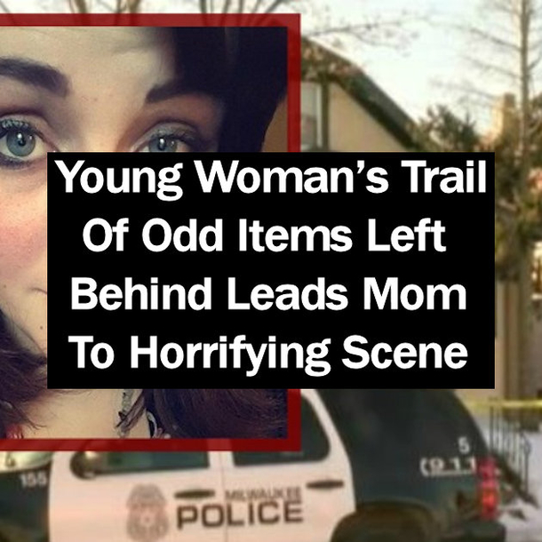 Young Woman’s Trail Of Odd Items Left Behind Leads Mom To Horrifying Scene
