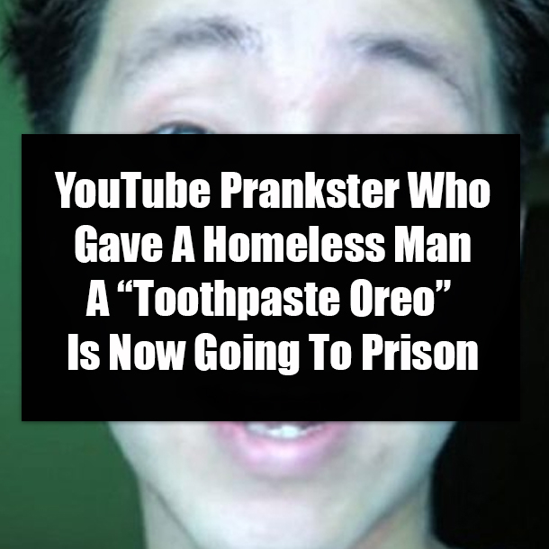 YouTube Prankster Who Gave A Homeless Man A “Toothpaste Oreo” Is Now Going To Prison