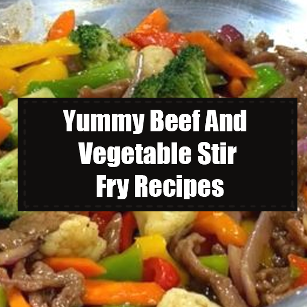 Yummy Beef And Vegetable Stir Fry Recipes