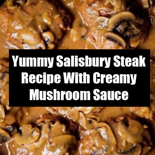 Yummy Salisbury Steak Recipe With Creamy Mushroom Sauce