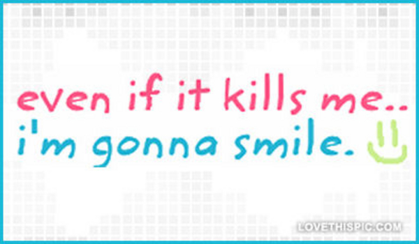 Even-if-it-kills-me-im-gonna-smile Even-if-it-kills-me-im-gonna-smile