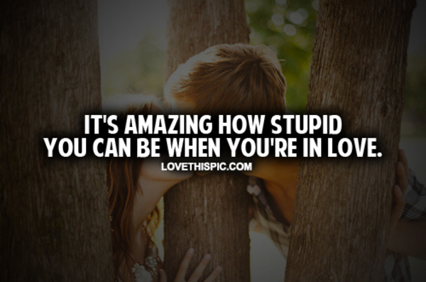 How Stupid You Can Be When You're In Love