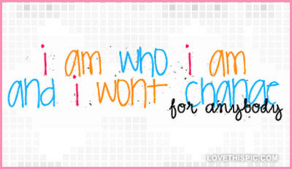 I-am-who-i-am-and-i-wont-change-for-anyone I-am-who-i-am-and-i-wont-change-for-anyone