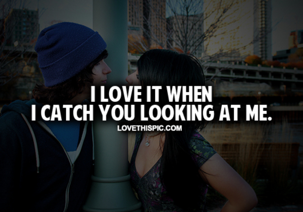 I Love It When I Catch You Looking At Me