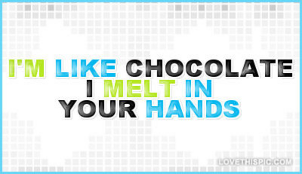 Im-like-chocolate-i-melt-in-your-hands Im-like-chocolate-i-melt-in-your-hands