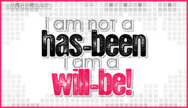 Im-not-a-has-been-im-a-will-be