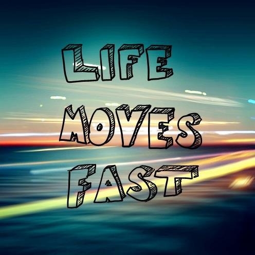 Life Moves Fast