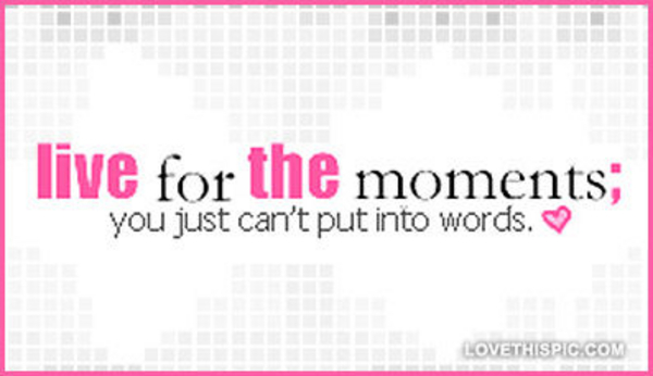 Live-for-the-moments-you-just-cant-put-into-words Live-for-the-moments-you-just-cant-put-into-words