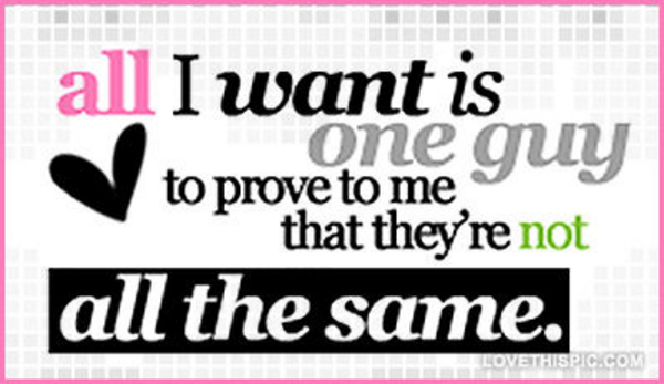 One-guy-to-prove-to-me-theyre-not-all-the-same One-guy-to-prove-to-me-theyre-not-all-the-same