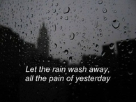 Let the rain wash away, all the pain of yesterday