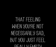 That feeling when you just feel really empty