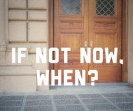 If not now, when?