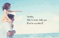 Daddy did I ever tell you youre my hero?