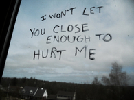 I wont let you close enough to hurt me