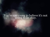 Youre too young to believe its not going to be okay