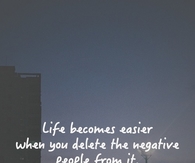 Life becomes easier when you delete the negative people from it