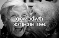 Grow old with someone i love
