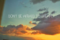Dont be afraid to dream