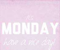 Its monday, have a nice day