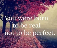 You were born to be real, not to be perfect