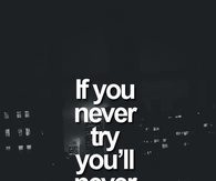 If you never try, youll never know