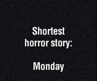 Shortest horror story: Monday