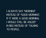 I always say morning instead of good morning