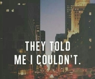 They told me I couldnt, thats why I did