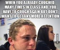 When you already coughed many times in class