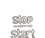 Stop wishing, start doing