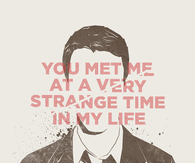 You met me at a very strange time in my life