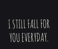 I still fall for you everyday