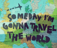 Someday im gonna travel the world