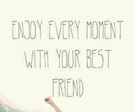 Enjoy every moment with your best friend