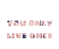 You only live once