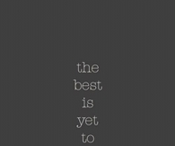 The best is yet to come