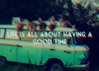 Life is all about having a good time