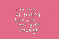 Im sick of feeling like im not good enough