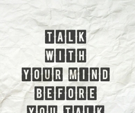Talk with your mind before you talk with your tongue