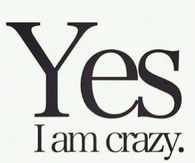 yes i am crazy