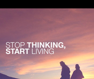 Stop thinking, start living