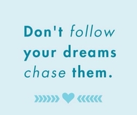 Dont follow your dreams, chase them